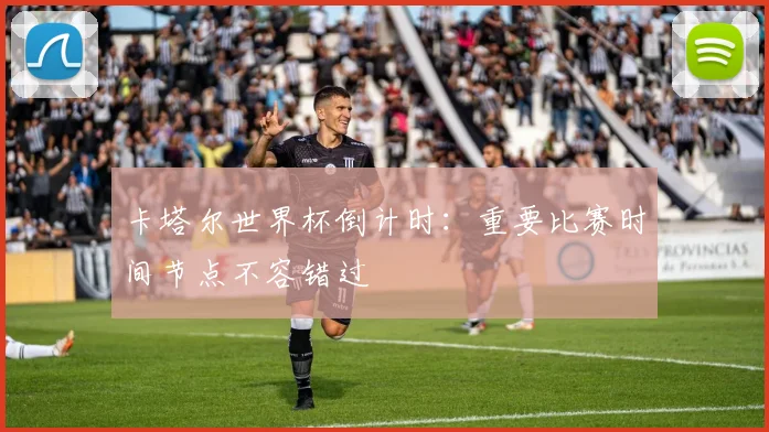 卡塔尔世界杯倒计时：重要比赛时间节点不容错过