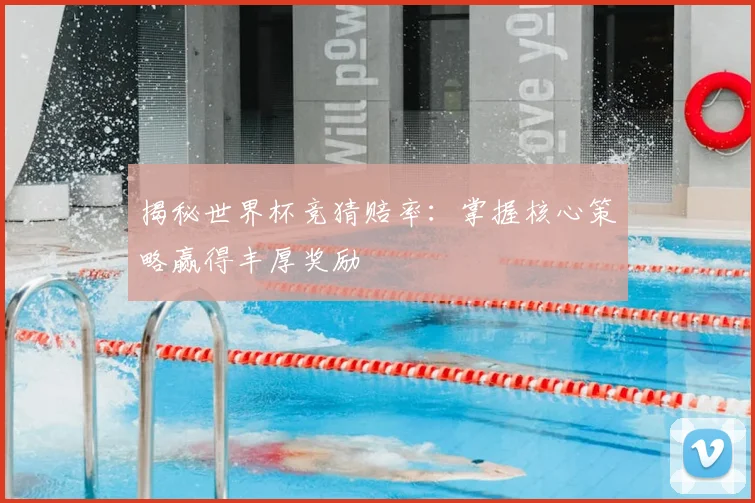 揭秘世界杯竞猜赔率：掌握核心策略赢得丰厚奖励