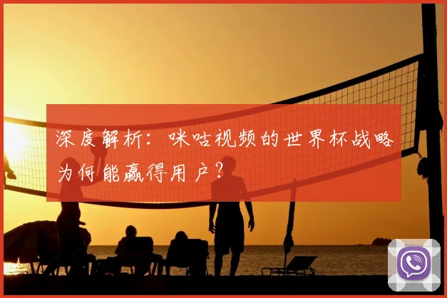 深度解析：咪咕视频的世界杯战略为何能赢得用户？