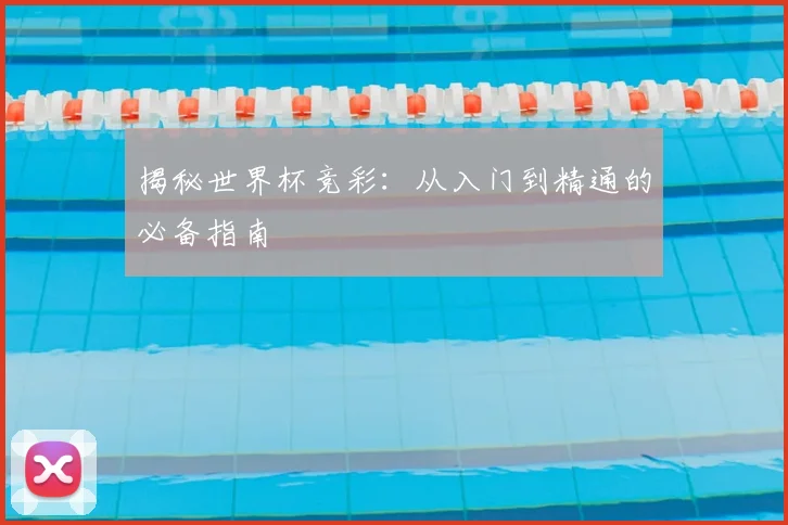 揭秘世界杯竞彩：从入门到精通的必备指南