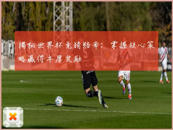 揭秘世界杯竞猜赔率：掌握核心策略赢得丰厚奖励