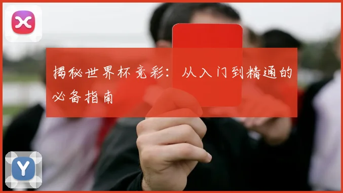 揭秘世界杯竞彩：从入门到精通的必备指南