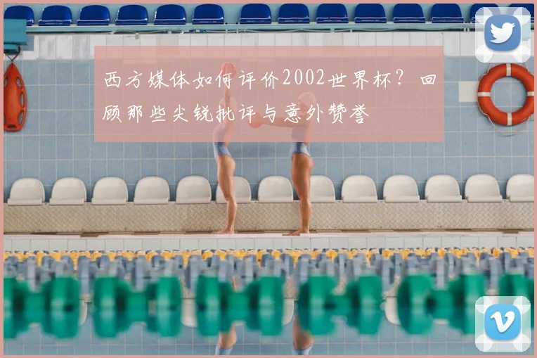 西方媒体如何评价2002世界杯？回顾那些尖锐批评与意外赞誉