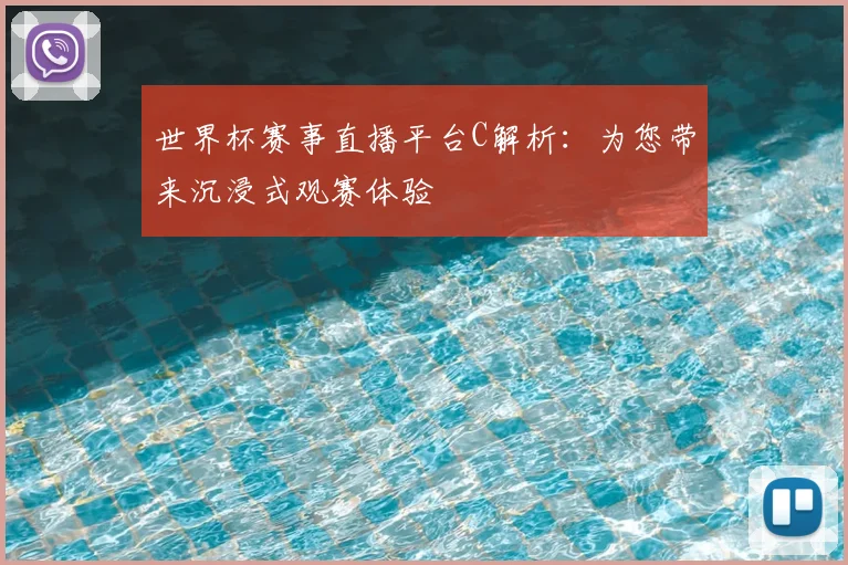 世界杯赛事直播平台C解析：为您带来沉浸式观赛体验