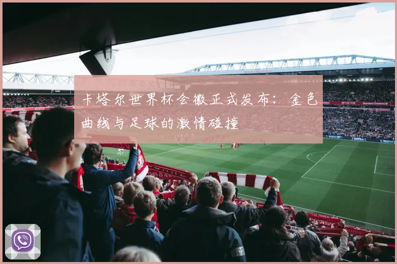 卡塔尔世界杯会徽正式发布：金色曲线与足球的激情碰撞