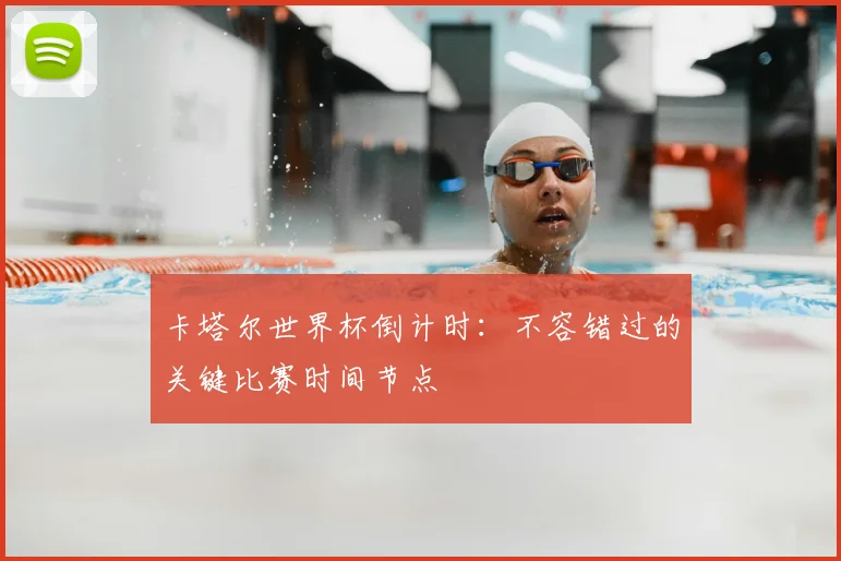 卡塔尔世界杯倒计时：不容错过的关键比赛时间节点