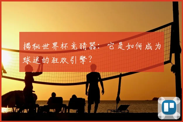 揭秘世界杯竞猜器：它是如何成为球迷的狂欢引擎？