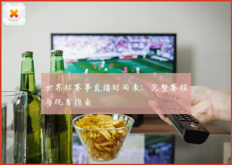 世界杯赛事直播时间表：完整赛程与观看指南