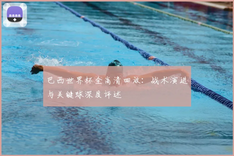 巴西世界杯全高清回放：战术演进与关键球深度评述