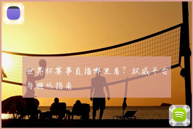 世界杯赛事直播哪里看？权威平台与避坑指南