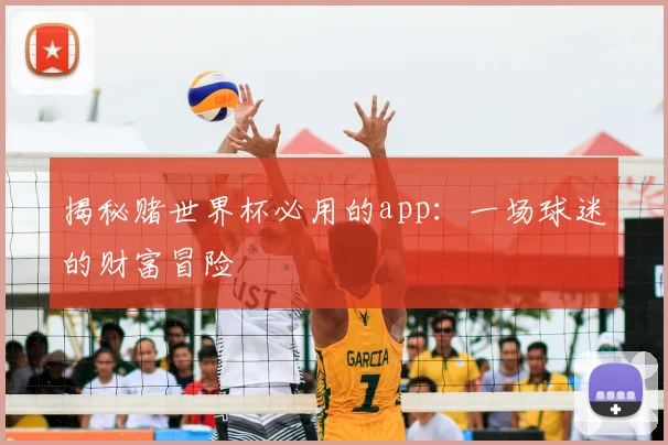 揭秘赌世界杯必用的app:一场球迷的财富冒险