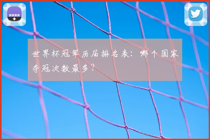 世界杯冠军历届排名表:哪个国家夺冠次数最多?