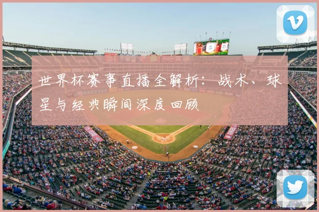 世界杯赛事直播全解析：战术、球星与经典瞬间深度回顾