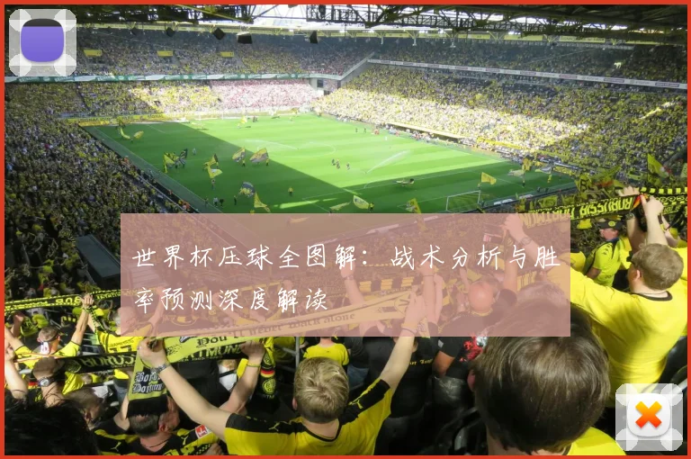 世界杯压球全图解：战术分析与胜率预测深度解读