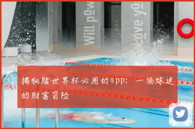 揭秘赌世界杯必用的app:一场球迷的财富冒险